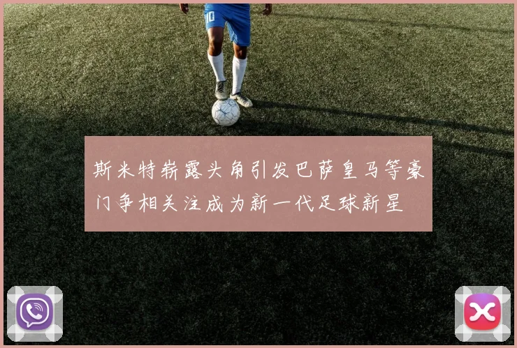 斯米特崭露头角引发巴萨皇马等豪门争相关注成为新一代足球新星