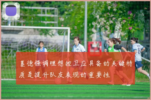 基德强调理想控卫应具备的关键特质是提升队友表现的重要性