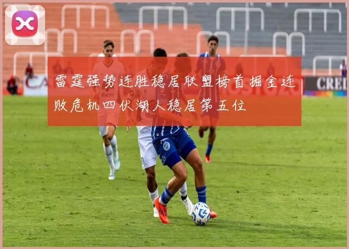 雷霆强势连胜稳居联盟榜首掘金连败危机四伏湖人稳居第五位