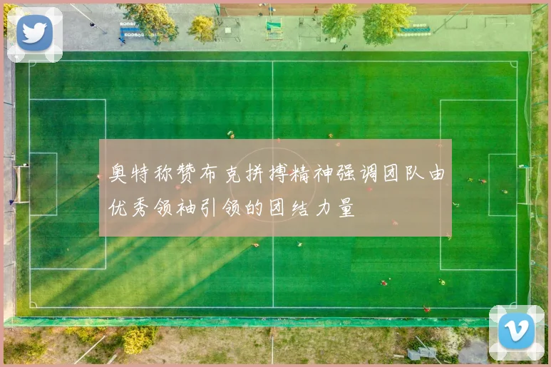 奥特称赞布克拼搏精神强调团队由优秀领袖引领的团结力量