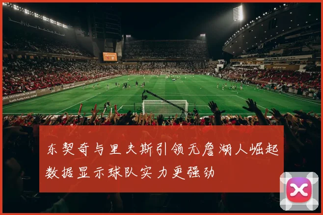 东契奇与里夫斯引领无詹湖人崛起数据显示球队实力更强劲