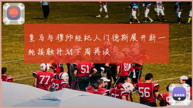 皇马与穆帅经纪人门德斯展开新一轮接触计划下周再谈