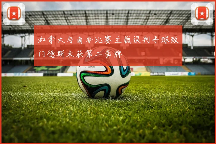 加拿大与南非比赛主裁误判手球致门德斯未获第二黄牌