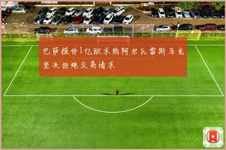 巴萨报价1亿欧求购阿尔瓦雷斯马竞坚决拒绝交易请求