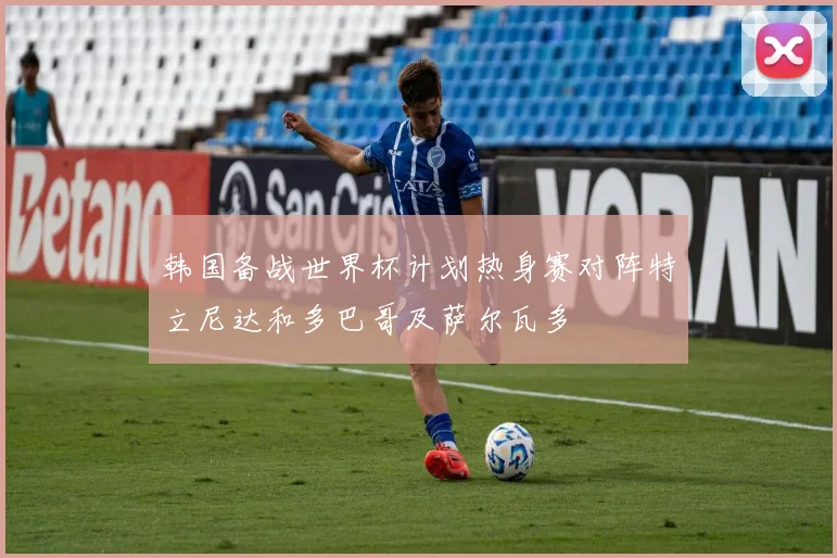 韩国备战世界杯计划热身赛对阵特立尼达和多巴哥及萨尔瓦多