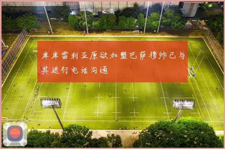 库库雷利亚原欲加盟巴萨穆帅已与其进行电话沟通