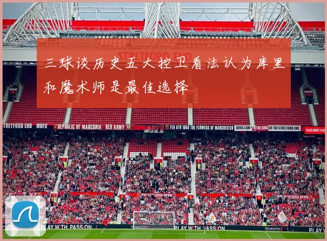 三球谈历史五大控卫看法认为库里和魔术师是最佳选择