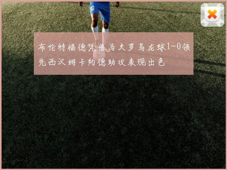 布伦特福德凭借马夫罗乌龙球1-0领先西汉姆卡约德助攻表现出色