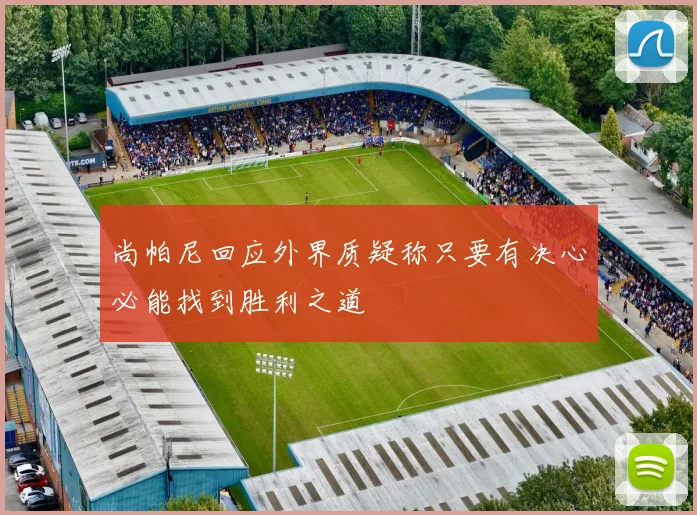 尚帕尼回应外界质疑称只要有决心必能找到胜利之道