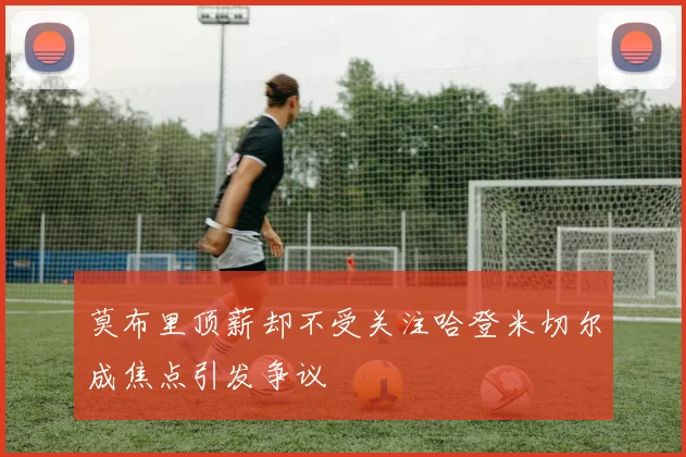 莫布里顶薪却不受关注哈登米切尔成焦点引发争议