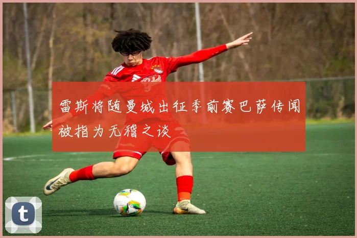 雷斯将随曼城出征季前赛巴萨传闻被指为无稽之谈